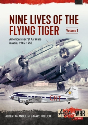 Nine Lives of the Flying Tiger: Volume 1 - America's Secret Air Wars in Asia, 1945-1950 - Albert Grandolini