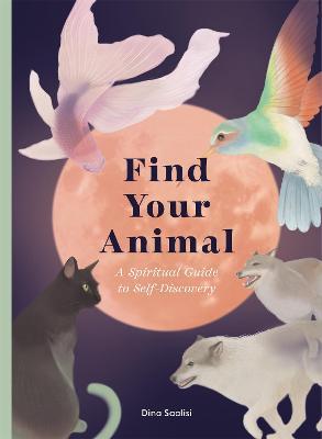 Find Your Animal: A Spiritual Guide to Self-Discovery - Dina Saalisi