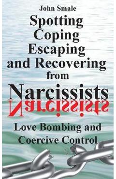 Coperta cărții 'Spotting, Coping, Escaping and Recovering from Narcissists: Love Bombing and Coercive Control - John Smale'
