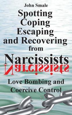 Coperta cărții 'Spotting, Coping, Escaping and Recovering from Narcissists: Love Bombing and Coercive Control - John Smale'