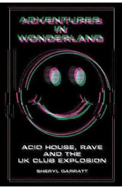 Coperta cărții 'Adventures In Wonderland: Acid House, Rave and the UK Club Explosion - Sheryl Garratt'