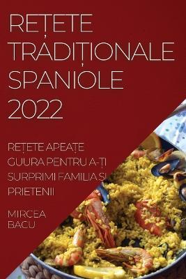ReȚete TradiȚionale Spaniole 2022: ReȚete ApeaȚe Guura Pentru A-Ți Surprimi Familia Și Prietenii - Mircea Bacu