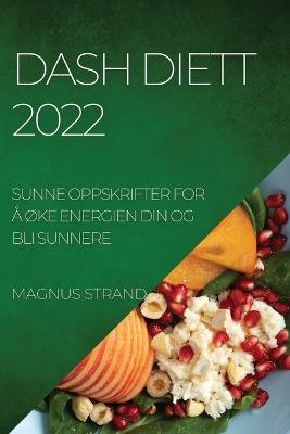 Dash Diett 2022: Sunne Oppskrifter for Å ØKe Energien Din Og Bli Sunnere - Magnus Strand