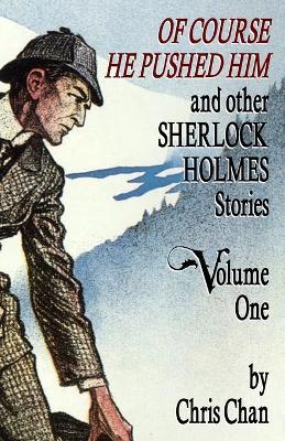 Of Course He Pushed Him and Other Sherlock Holmes Stories Volume 1 - Chris Chan