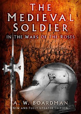 The Medieval Soldier: In the Wars of the Roses - Andrew Boardman