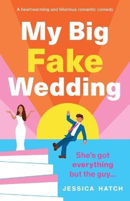 My Big Fake Wedding: A heartwarming and hilarious romantic comedy - Jessica Hatch