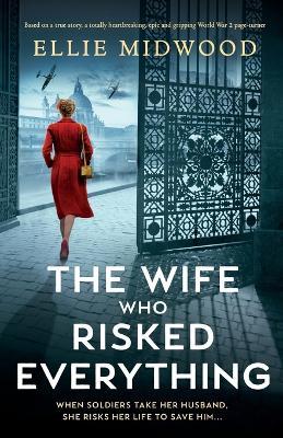 The Wife Who Risked Everything: Based on a true story, a totally heartbreaking, epic and gripping World War 2 page-turner - Ellie Midwood