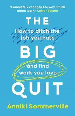 The Big Quit: How to ditch the job you hate and find work you love - Anniki Sommerville