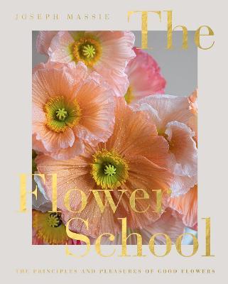 The Flower School: The Principles and Pleasures of Good Flowers - Joseph Massie