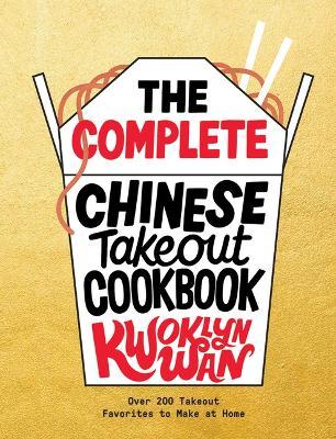 The Complete Chinese Takeout Cookbook: Over 200 Takeout Favorites to Make at Home - Kwoklyn Wan