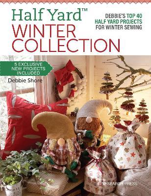 Half Yard(tm) Winter Collection: Debbie's Top 40 Half Yard Projects for Winter Sewing - Debbie Shore