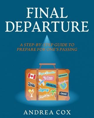 Final Departure: A Step-By-Step Guide To Prepare For One's Passing - Andrea Cox