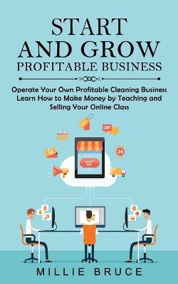 Coperta cărții 'Start and Grow Profitable Business: Operate Your Own Profitable Cleaning Business (Learn How to Make Money by Teaching'