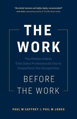 The Work Before the Work: The Hidden Habits Elite Sales Professionals Use to Outperform the Competition - Paul M. Caffrey