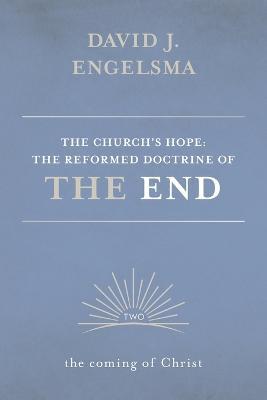 The Church's Hope: The Reformed Doctrine of the End: Volume 2: The Coming of Christ - David J. Engelsma