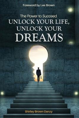 THE POWER TO SUCCEED Unlock Your Life, Unlock Your Dreams - Shirley Danzy