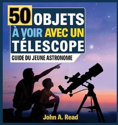 50 Objets à voir avec un télescope: Guide du jeune astronome - John A. Read