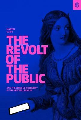 The Revolt of the Public and the Crisis of Authority in the New Millenium - Martin Gurri