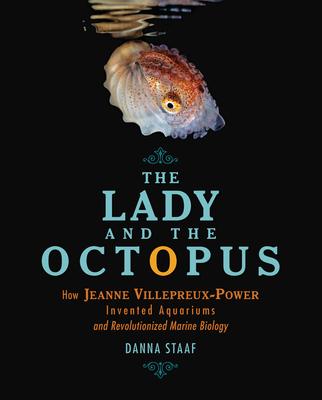 The Lady and the Octopus: How Jeanne Villepreux-Power Invented Aquariums and Revolutionized Marine Biology - Danna Staaf