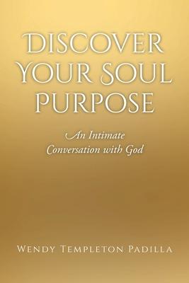 Discover Your Soul Purpose: An Intimate Conversation with God - Wendy Templeton Padilla