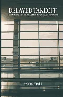 Coperta cărții 'Delayed Takeoff: The Obstacles That Hinder Us From Reaching Our Destination - Arianne Haydel'