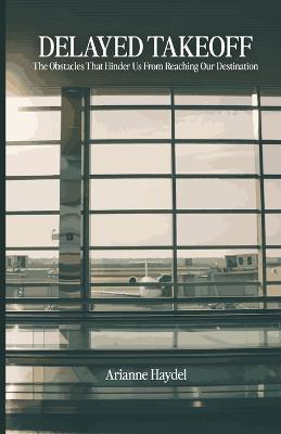 Coperta cărții 'Delayed Takeoff: The Obstacles That Hinder Us From Reaching Our Destination - Arianne Haydel'
