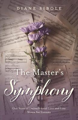 The Master's Symphony: Our Story of Unconditional Love and Loss Woven for Eternity - Diane Sibole
