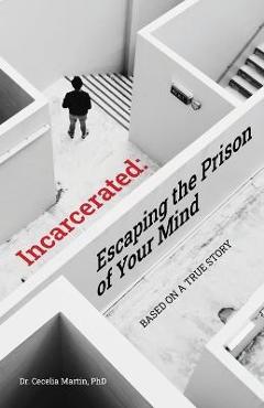 Poza produsului Incarcerated: Escaping the Prison of Your Mind - Cecelia Martin