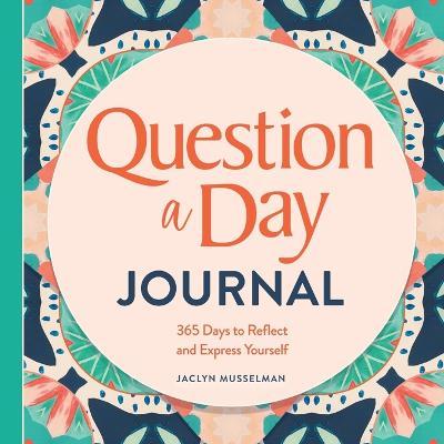 Question a Day Journal: 365 Days to Reflect and Express Yourself - Jaclyn Musselman