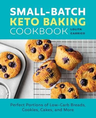 Small-Batch Keto Baking Cookbook: Perfect Portions of Low-Carb Breads, Cookies, Cakes, and More - Lolita Carrico