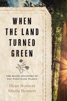 When the Land Turned Green: The Maine Discovery of the First Land Plants - Dean Bennett