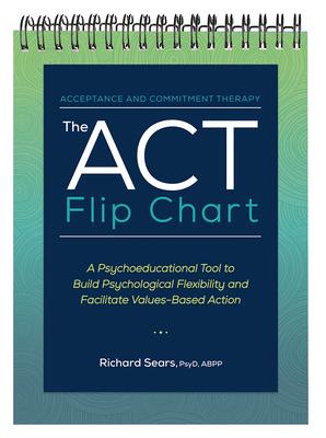 The ACT Flip Chart: A Psychoeducational Tool to Build Psychological Flexibility and Facilitate Values-Based Action - Richard Sears