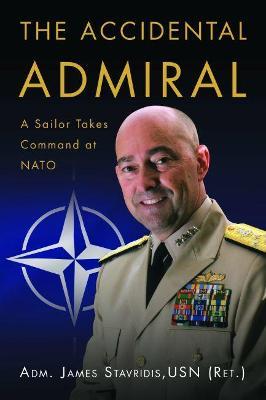 The Accidental Admiral: A Sailor Takes Command at NATO - James Stavridis