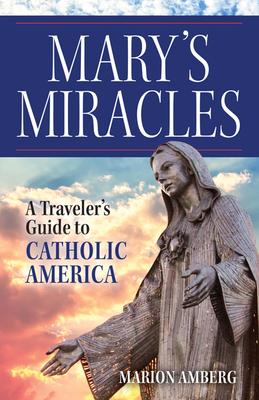 Mary's Miracles: A Traveler's Guide to Catholic America - Marion Amberg
