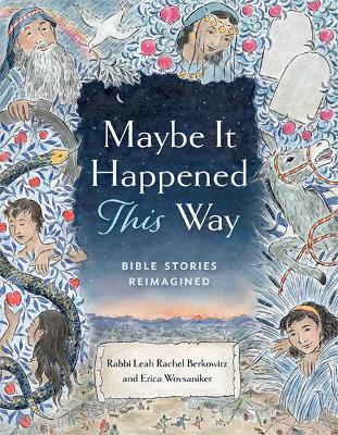 Maybe It Happened This Way: Torah Stories Reimagined - Leah Berkowitz