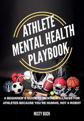 Athlete Mental Health Playbook: A guide to mental wellness for athletes - Misty Buck