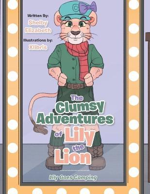 Coperta cărții 'The Clumsy Adventures of Lily the Lion: Lily Goes Camping - Shelby Elizabeth'