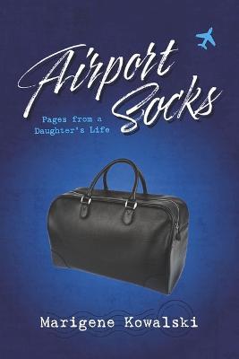Airport Socks: Pages from a Daughter's Life - Marigene Kowalski