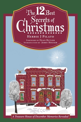 The 12 Best Secrets of Christmas: A Treasure House of December Memories Revealed - Herbie J. Pilato