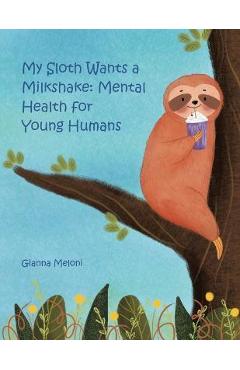 Poza produsului My Sloth Wants a Milkshake: Mental Health for Young Humans - Gianna Meloni