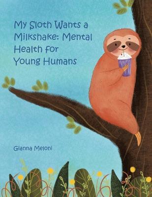 My Sloth Wants a Milkshake: Mental Health for Young Humans - Gianna Meloni