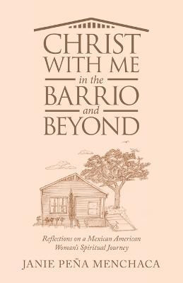 Christ with Me in the Barrio and Beyond: Reflections on a Mexican American Woman's Spiritual Journey - Janie Peña Menchaca