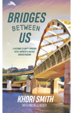 Bridges Between US: A Pathway to Unity Through Faith, Empathy & Mutual Understanding - Khori Smith