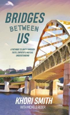 Bridges Between US: A Pathway to Unity Through Faith, Empathy & Mutual Understanding - Khori Smith