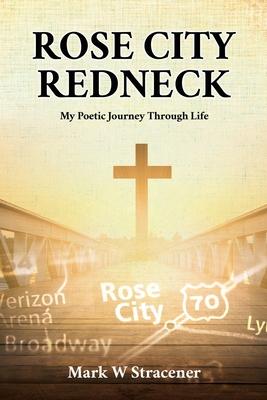 Rose City Redneck: My Poetic Journey Through Life - Mark W. Stracener