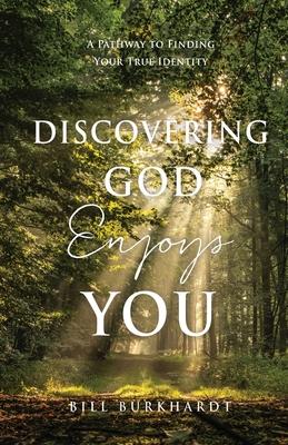 Discovering God Enjoys You: A Pathway to Finding Your True Identity - Bill Burkhardt