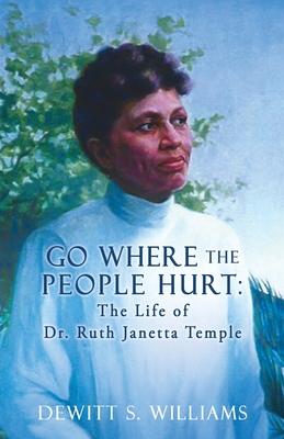 Go Where the People Hurt: The Life of Dr. Ruth Janetta Temple - Dewitt S. Williams
