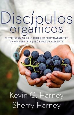 Discípulos orgánicos: Sieteformas de Crecer Espiritualmente Y Comparatir a Jesús Naturalmente - Kevin G. Harney