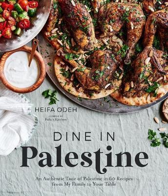 Dine in Palestine: An Authentic Taste of Palestine in 60 Recipes from My Family to Your Table - Heifa Odeh