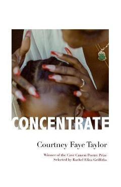 Concentrate: Poems - Courtney Faye Taylor